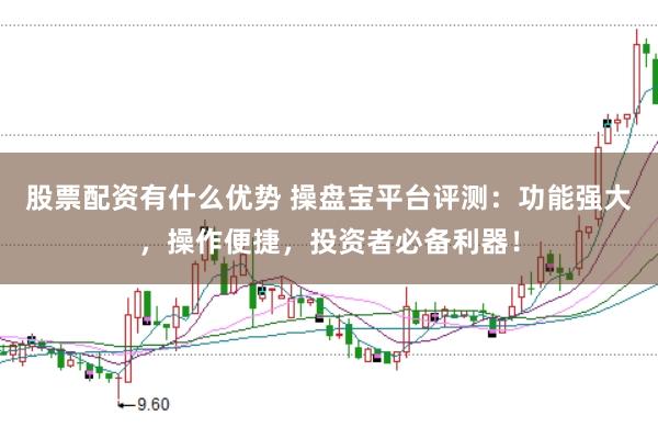 股票配资有什么优势 操盘宝平台评测：功能强大，操作便捷，投资者必备利器！
