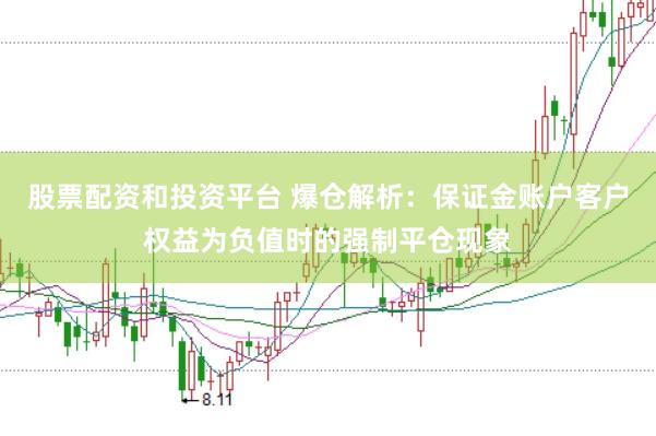 股票配资和投资平台 爆仓解析：保证金账户客户权益为负值时的强制平仓现象