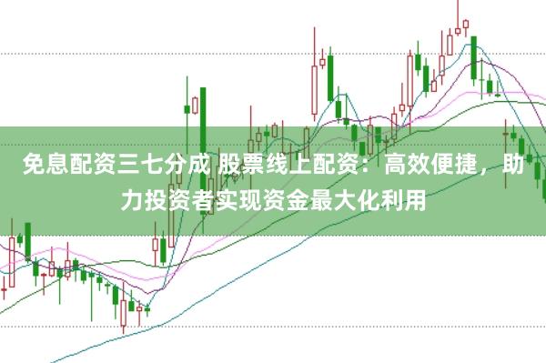 免息配资三七分成 股票线上配资：高效便捷，助力投资者实现资金最大化利用