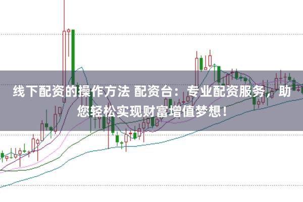 线下配资的操作方法 配资台：专业配资服务，助您轻松实现财富增值梦想！