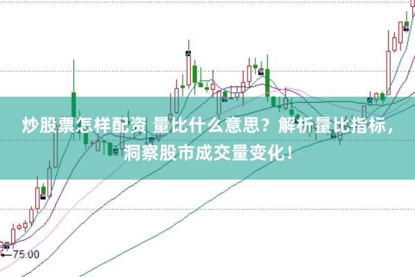 炒股票怎样配资 量比什么意思？解析量比指标，洞察股市成交量变化！