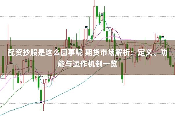 配资抄股是这么回事呢 期货市场解析：定义、功能与运作机制一览