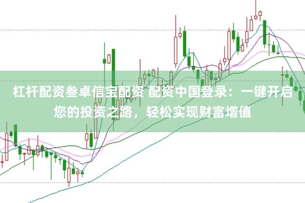 杠杆配资叁卓信宝配资 配资中国登录：一键开启您的投资之路，轻松实现财富增值