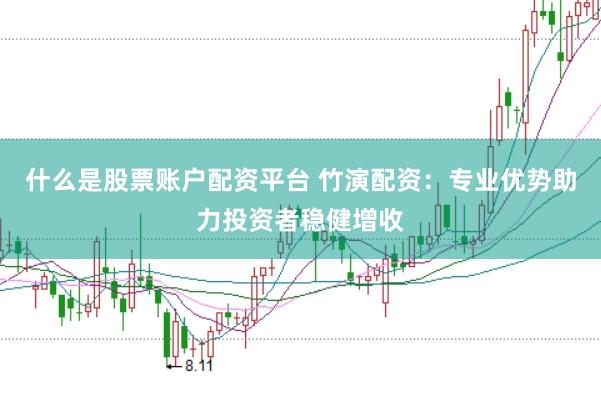 什么是股票账户配资平台 竹演配资：专业优势助力投资者稳健增收