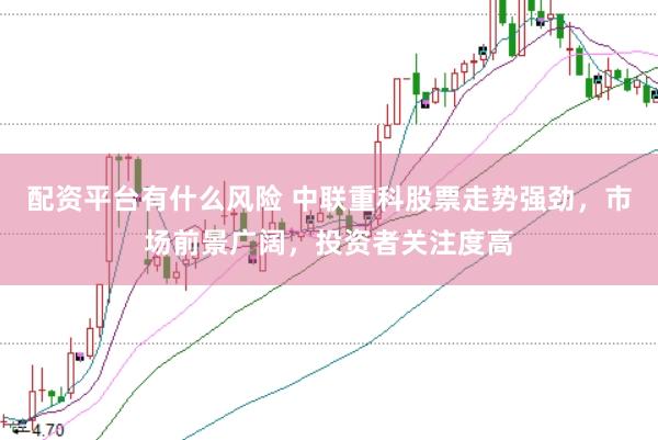 配资平台有什么风险 中联重科股票走势强劲，市场前景广阔，投资者关注度高
