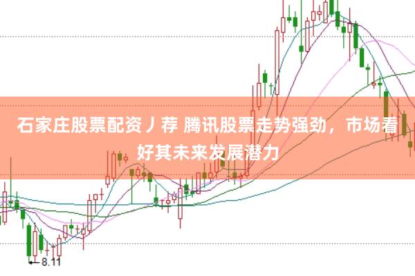 石家庄股票配资丿荐 腾讯股票走势强劲，市场看好其未来发展潜力