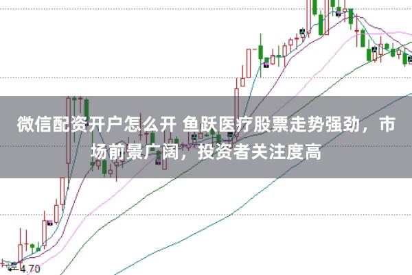 微信配资开户怎么开 鱼跃医疗股票走势强劲，市场前景广阔，投资者关注度高