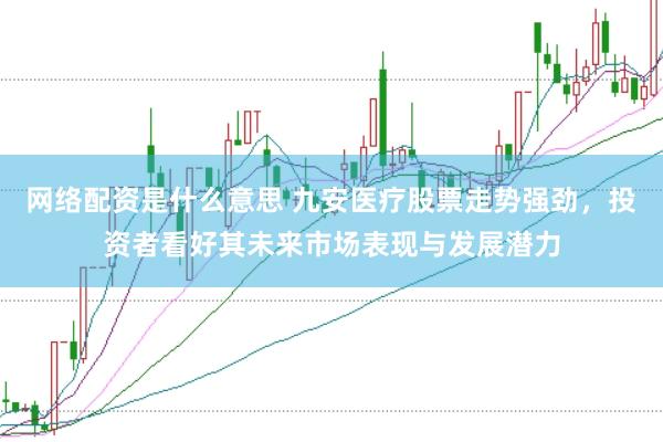 网络配资是什么意思 九安医疗股票走势强劲，投资者看好其未来市场表现与发展潜力