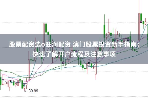 股票配资选o旺润配资 澳门股票投资新手指南：快速了解开户流程及注意事项