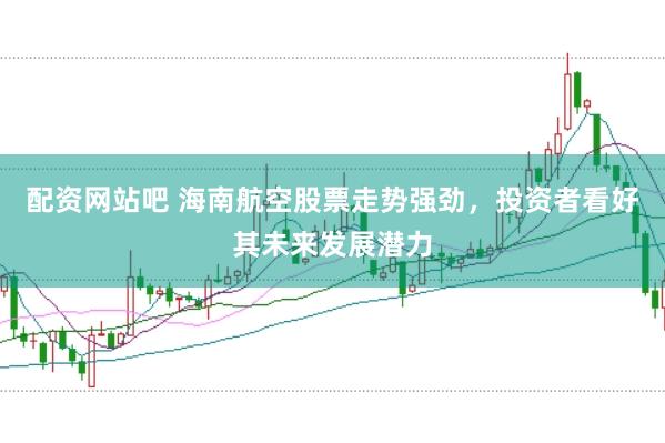 配资网站吧 海南航空股票走势强劲，投资者看好其未来发展潜力