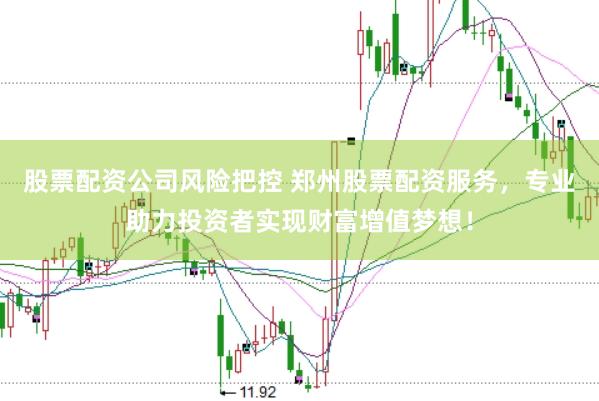 股票配资公司风险把控 郑州股票配资服务，专业助力投资者实现财富增值梦想！
