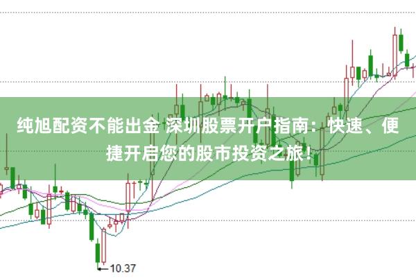 纯旭配资不能出金 深圳股票开户指南：快速、便捷开启您的股市投资之旅！