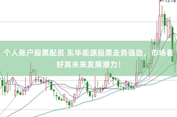 个人账户股票配资 东华能源股票走势强劲，市场看好其未来发展潜力！