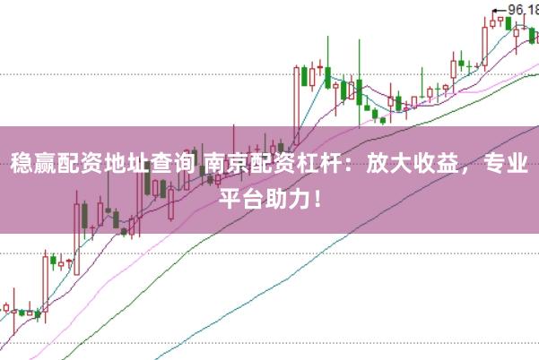 稳赢配资地址查询 南京配资杠杆：放大收益，专业平台助力！