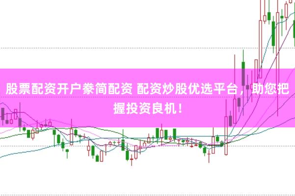 股票配资开户豢简配资 配资炒股优选平台，助您把握投资良机！