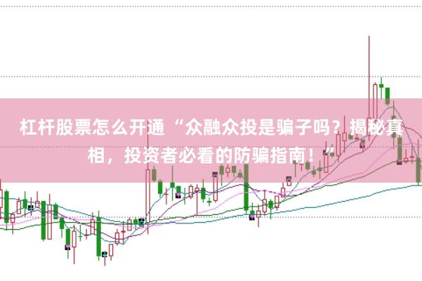 杠杆股票怎么开通 “众融众投是骗子吗？揭秘真相，投资者必看的防骗指南！”