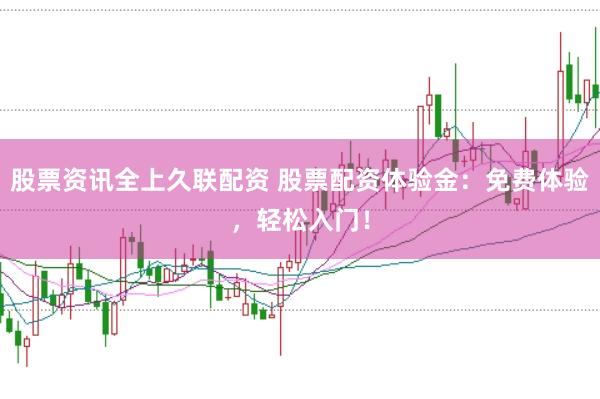 股票资讯全上久联配资 股票配资体验金：免费体验，轻松入门！