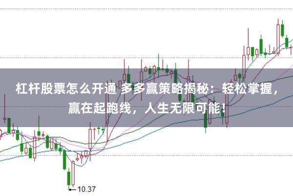 杠杆股票怎么开通 多多赢策略揭秘：轻松掌握，赢在起跑线，人生无限可能！