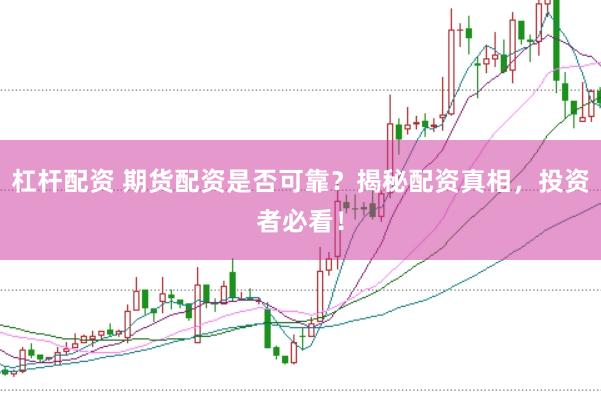 杠杆配资 期货配资是否可靠？揭秘配资真相，投资者必看！