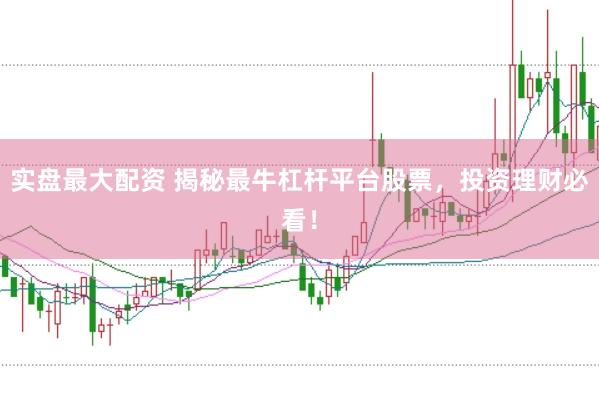 实盘最大配资 揭秘最牛杠杆平台股票，投资理财必看！