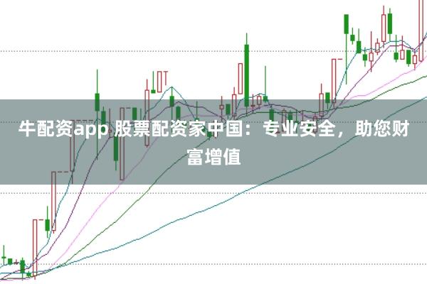 牛配资app 股票配资家中国：专业安全，助您财富增值