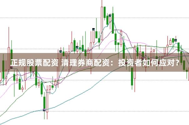 正规股票配资 清理券商配资：投资者如何应对？