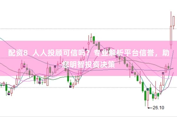 配资8  人人投顾可信吗？专业解析平台信誉，助您明智投资决策