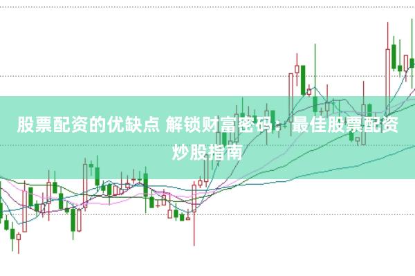 股票配资的优缺点 解锁财富密码：最佳股票配资炒股指南