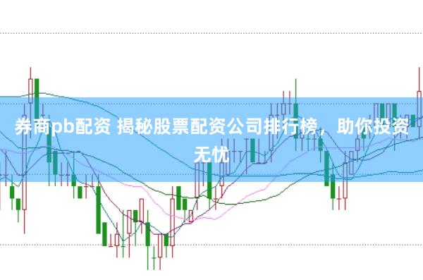 券商pb配资 揭秘股票配资公司排行榜，助你投资无忧