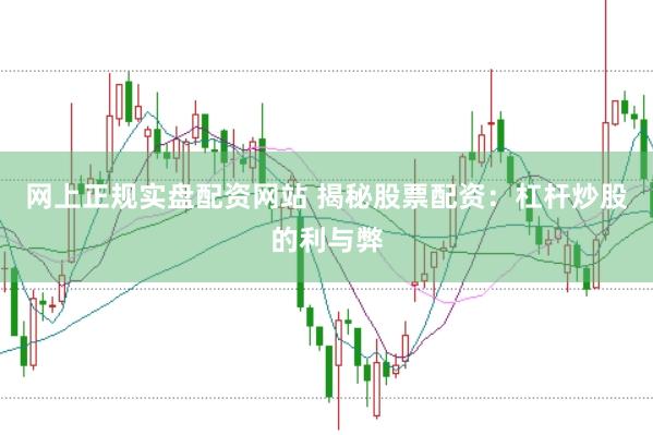 网上正规实盘配资网站 揭秘股票配资：杠杆炒股的利与弊