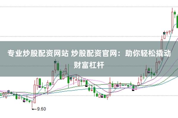 专业炒股配资网站 炒股配资官网：助你轻松撬动财富杠杆