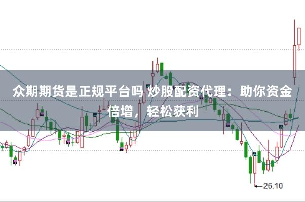 众期期货是正规平台吗 炒股配资代理：助你资金倍增，轻松获利