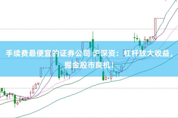 手续费最便宜的证券公司 沪深资：杠杆放大收益，掘金股市良机！
