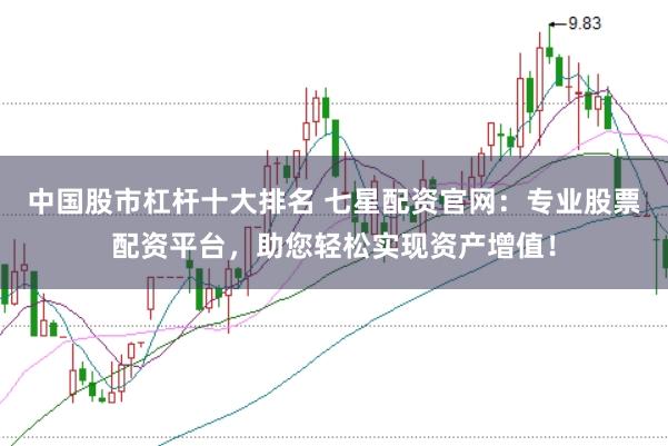中国股市杠杆十大排名 七星配资官网：专业股票配资平台，助您轻松实现资产增值！
