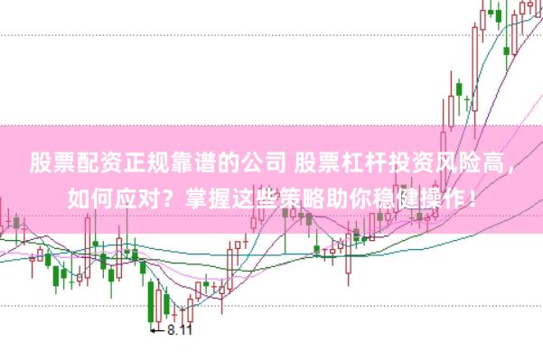 股票配资正规靠谱的公司 股票杠杆投资风险高，如何应对？掌握这些策略助你稳健操作！