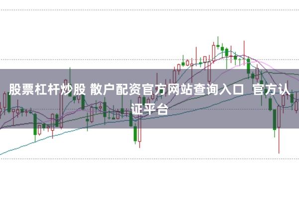 股票杠杆炒股 散户配资官方网站查询入口  官方认证平台