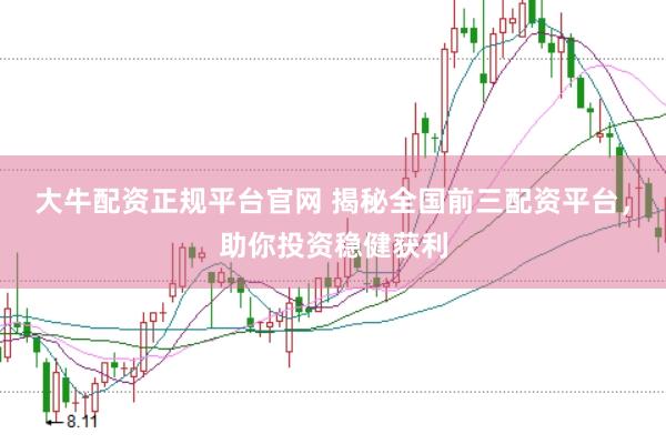 大牛配资正规平台官网 揭秘全国前三配资平台，助你投资稳健获利