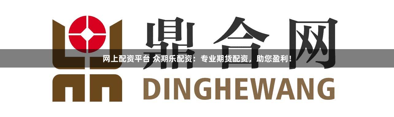 网上配资平台 众期乐配资：专业期货配资，助您盈利！