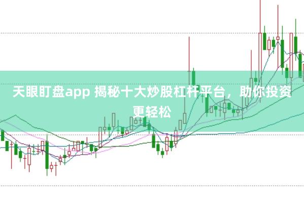 天眼盯盘app 揭秘十大炒股杠杆平台，助你投资更轻松