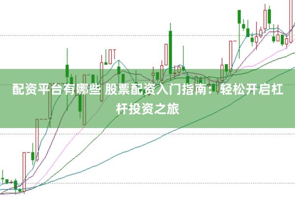 配资平台有哪些 股票配资入门指南：轻松开启杠杆投资之旅