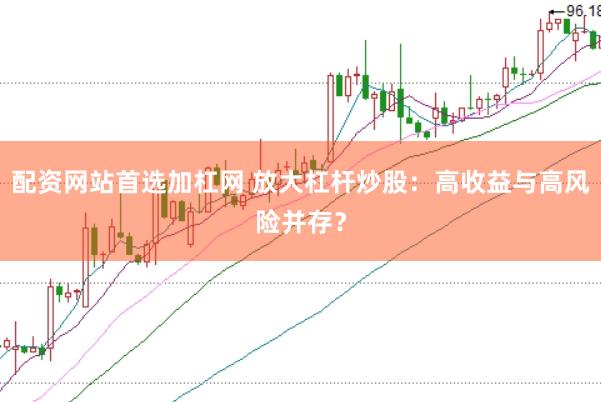配资网站首选加杠网 放大杠杆炒股：高收益与高风险并存？