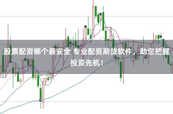 股票配资哪个最安全 专业配资期货软件，助您把握投资先机！