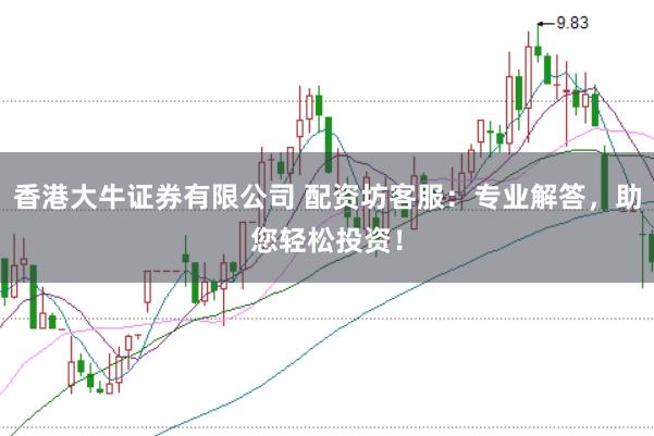香港大牛证券有限公司 配资坊客服：专业解答，助您轻松投资！
