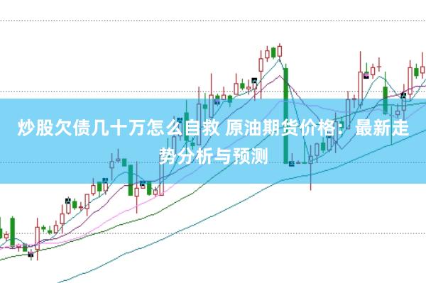 炒股欠债几十万怎么自救 原油期货价格：最新走势分析与预测