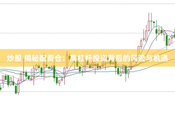 炒股 揭秘配资仓：高杠杆投资背后的风险与机遇