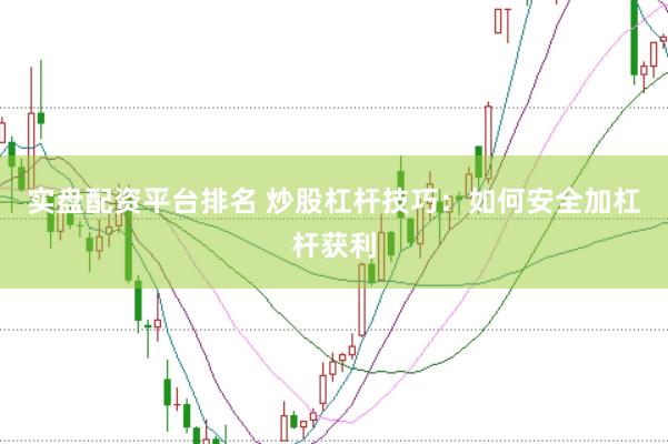 实盘配资平台排名 炒股杠杆技巧：如何安全加杠杆获利