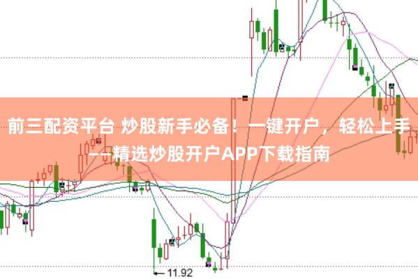 前三配资平台 炒股新手必备！一键开户，轻松上手——精选炒股开户APP下载指南
