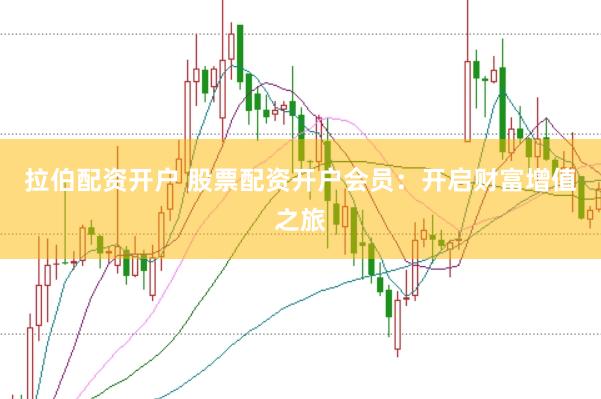 拉伯配资开户 股票配资开户会员：开启财富增值之旅