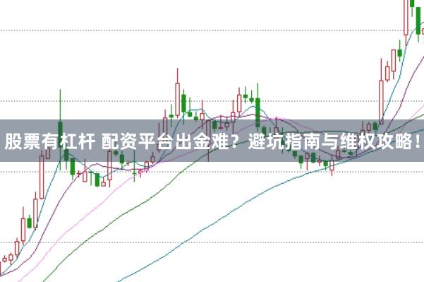 股票有杠杆 配资平台出金难？避坑指南与维权攻略！