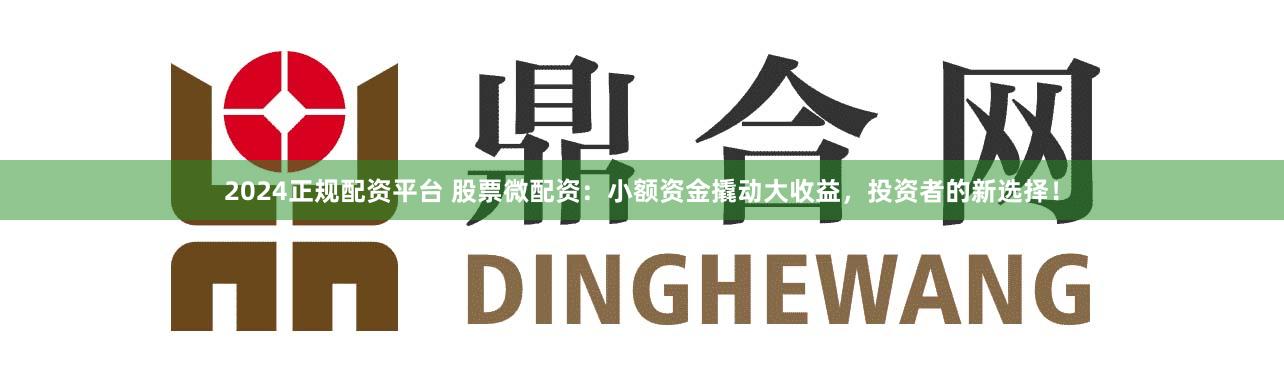 2024正规配资平台 股票微配资:小额资金撬动大收益,投资者的新选择!